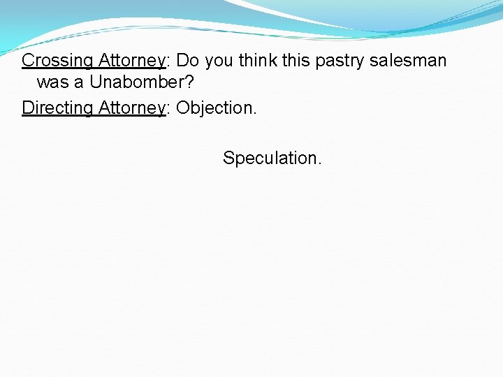 Crossing Attorney: Do you think this pastry salesman was a Unabomber? Directing Attorney: Objection.