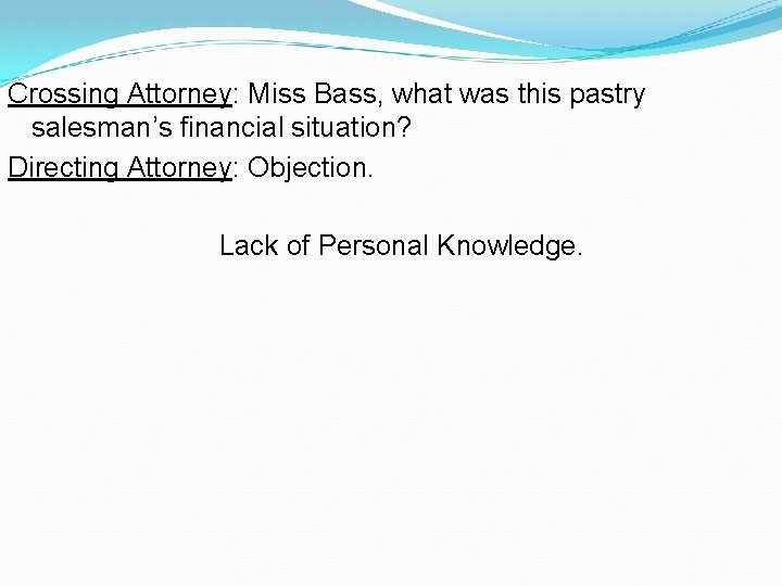 Crossing Attorney: Miss Bass, what was this pastry salesman’s financial situation? Directing Attorney: Objection.