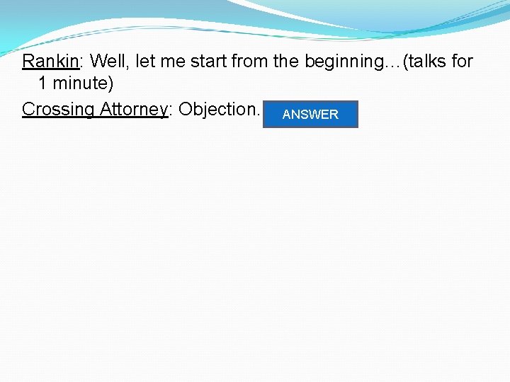 Rankin: Well, let me start from the beginning…(talks for 1 minute) Crossing Attorney: Objection.