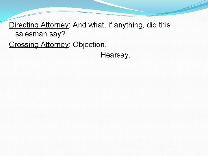 Directing Attorney: And what, if anything, did this salesman say? Crossing Attorney: Objection. Hearsay.