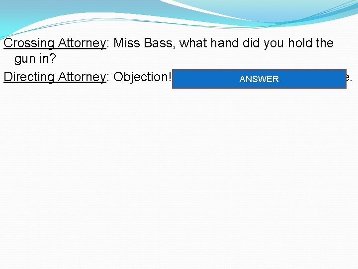 Crossing Attorney: Miss Bass, what hand did you hold the gun in? Directing Attorney: