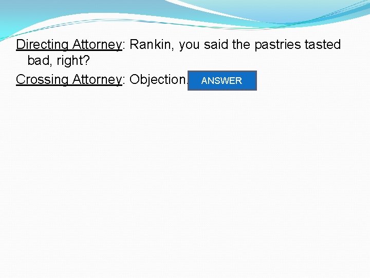 Directing Attorney: Rankin, you said the pastries tasted bad, right? Crossing Attorney: Objection. Leading.