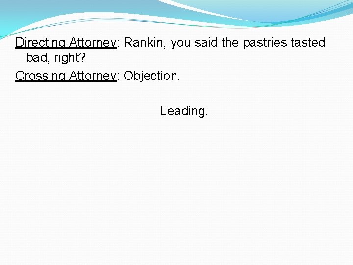 Directing Attorney: Rankin, you said the pastries tasted bad, right? Crossing Attorney: Objection. Leading.