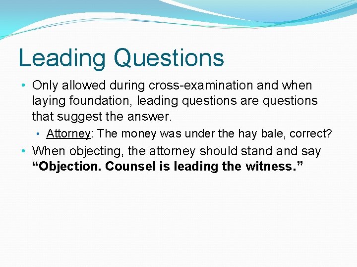 Leading Questions • Only allowed during cross-examination and when laying foundation, leading questions are