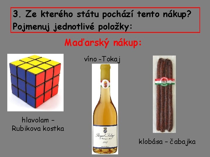 3. Ze kterého státu pochází tento nákup? Pojmenuj jednotlivé položky: Maďarský nákup: hlavolam –