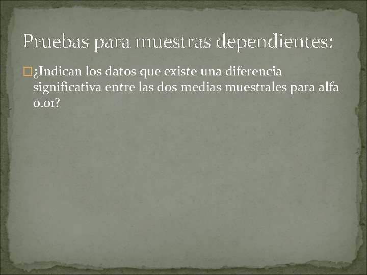 Pruebas para muestras dependientes: �¿Indican los datos que existe una diferencia significativa entre las