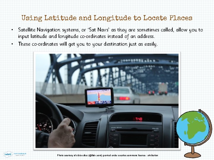 Using Latitude and Longitude to Locate Places • Satellite Navigation systems, or ‘Sat Navs’