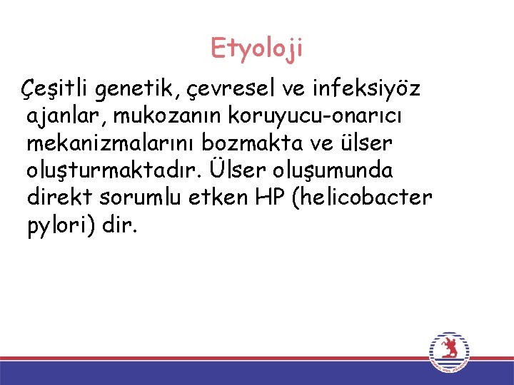 Etyoloji Çeşitli genetik, çevresel ve infeksiyöz ajanlar, mukozanın koruyucu-onarıcı mekanizmalarını bozmakta ve ülser oluşturmaktadır.