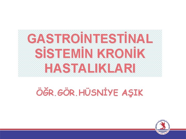 GASTROİNTESTİNAL SİSTEMİN KRONİK HASTALIKLARI ÖĞR. GÖR. HÜSNİYE AŞIK 