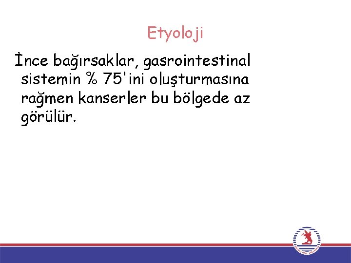 Etyoloji İnce bağırsaklar, gasrointestinal sistemin % 75'ini oluşturmasına rağmen kanserler bu bölgede az görülür.