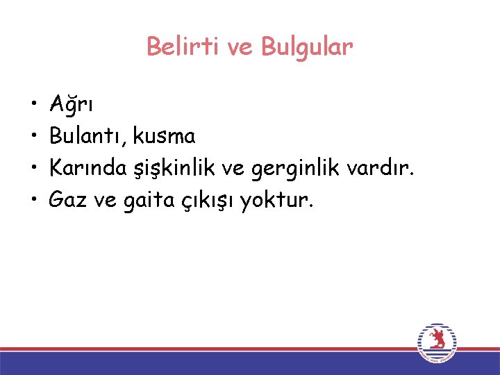 Belirti ve Bulgular • • Ağrı Bulantı, kusma Karında şişkinlik ve gerginlik vardır. Gaz