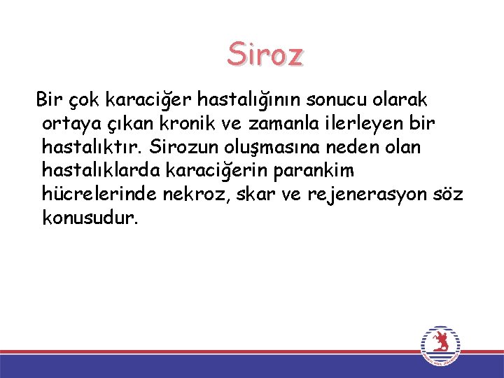 Siroz Bir çok karaciğer hastalığının sonucu olarak ortaya çıkan kronik ve zamanla ilerleyen bir