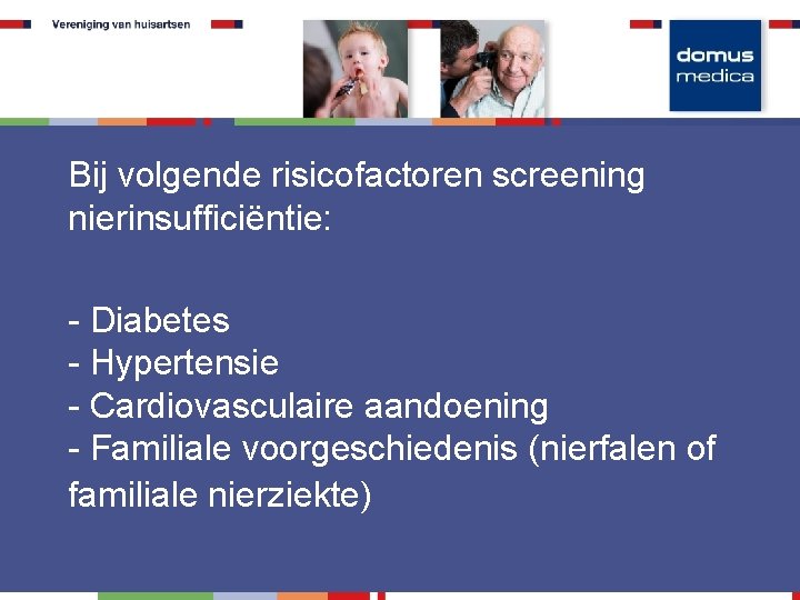 Bij volgende risicofactoren screening nierinsufficiëntie: - Diabetes - Hypertensie - Cardiovasculaire aandoening - Familiale