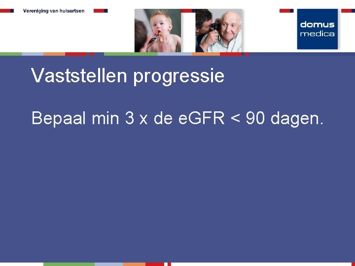 Vaststellen progressie Bepaal min 3 x de e. GFR < 90 dagen. 