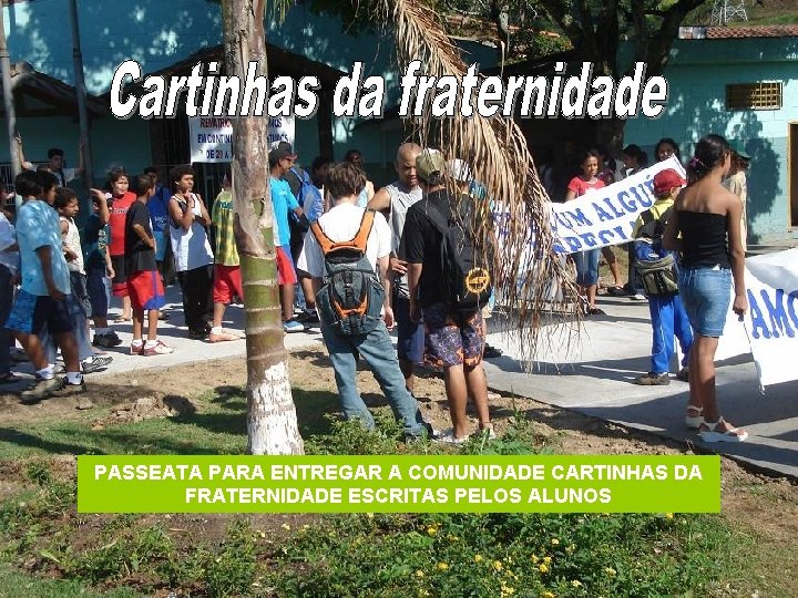 PASSEATA PARA ENTREGAR A COMUNIDADE CARTINHAS DA FRATERNIDADE ESCRITAS PELOS ALUNOS 