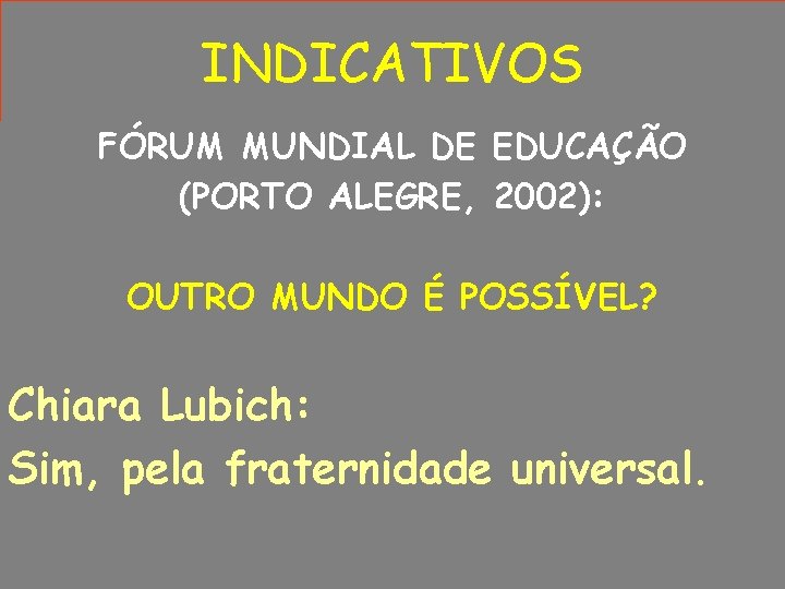 INDICATIVOS FÓRUM MUNDIAL DE EDUCAÇÃO (PORTO ALEGRE, 2002): OUTRO MUNDO É POSSÍVEL? Chiara Lubich: