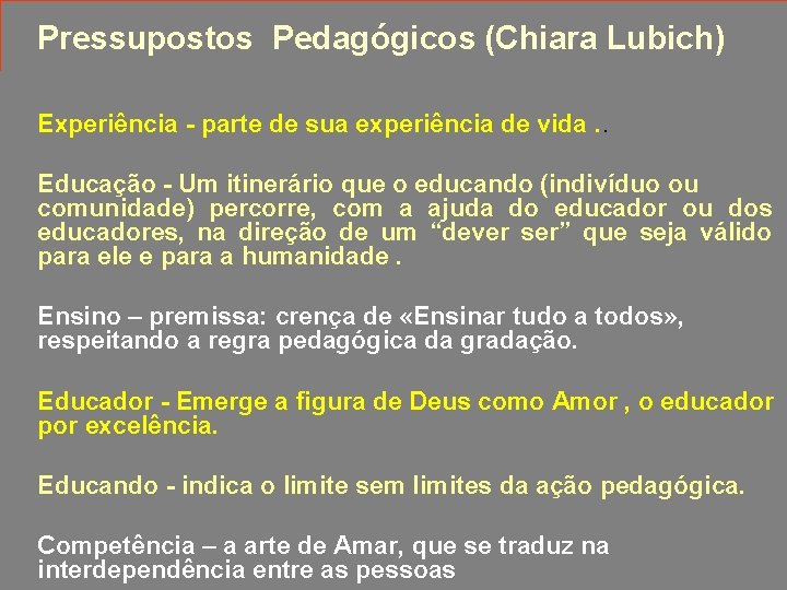 Pressupostos Pedagógicos (Chiara Lubich) Experiência - parte de sua experiência de vida. . Educação