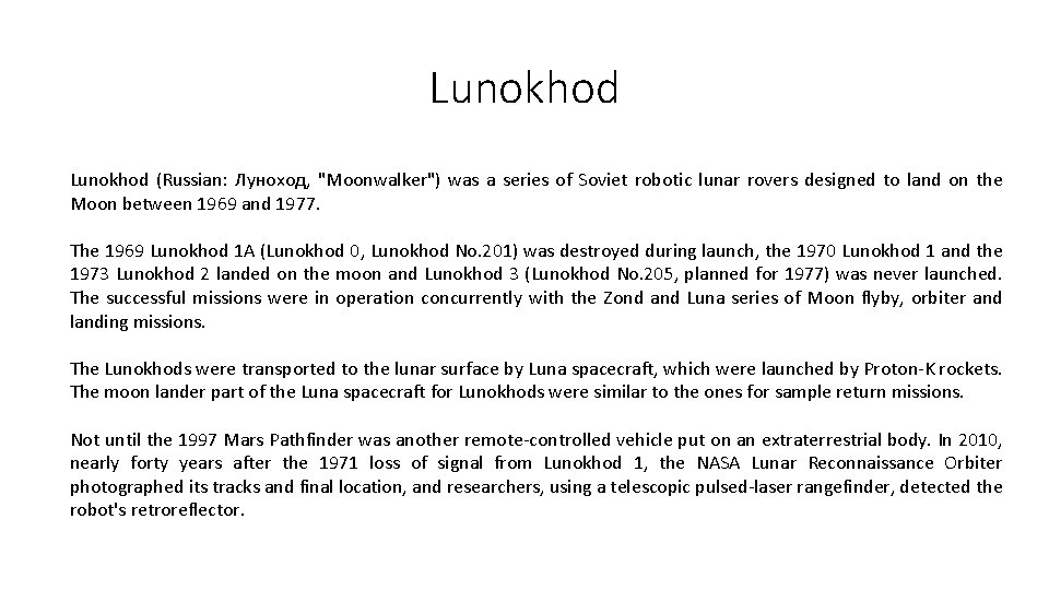 Lunokhod (Russian: Луноход, "Moonwalker") was a series of Soviet robotic lunar rovers designed to