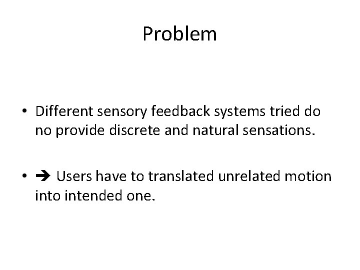 Problem • Different sensory feedback systems tried do no provide discrete and natural sensations.