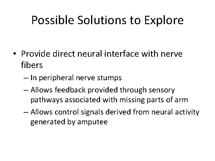 Possible Solutions to Explore • Provide direct neural interface with nerve fibers – In