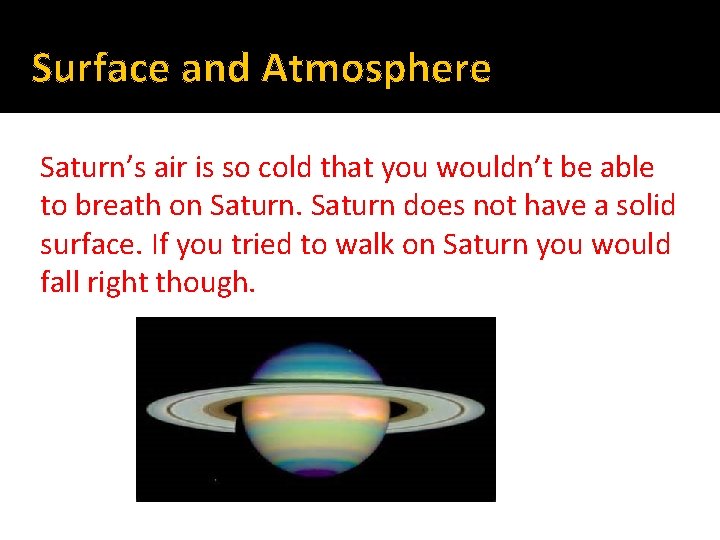 Surface and Atmosphere Saturn’s air is so cold that you wouldn’t be able to