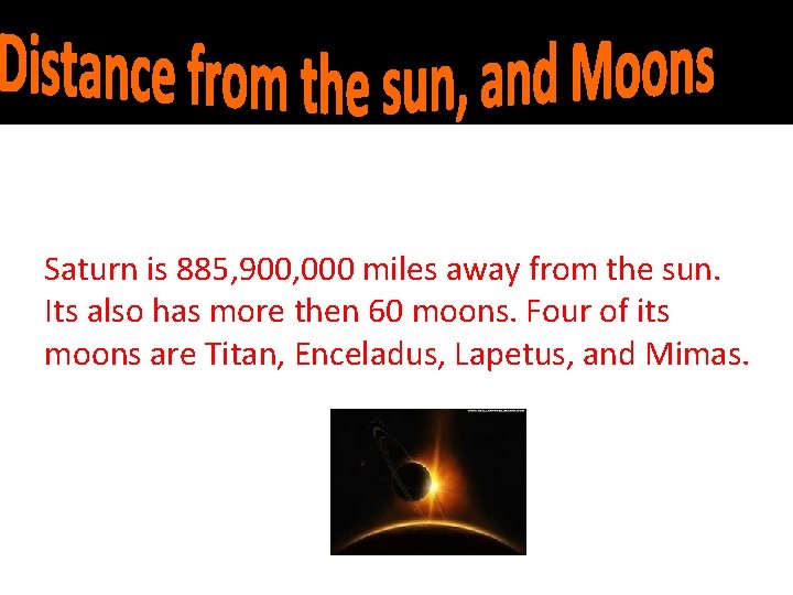 Saturn is 885, 900, 000 miles away from the sun. Its also has more