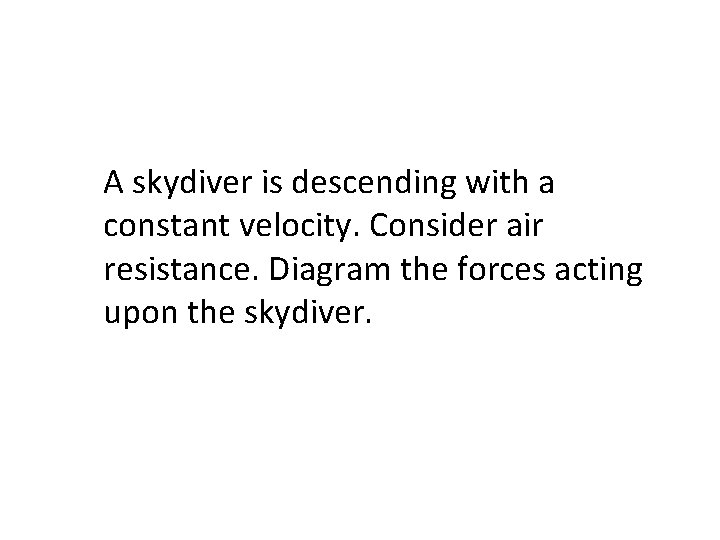 A skydiver is descending with a constant velocity. Consider air resistance. Diagram the forces