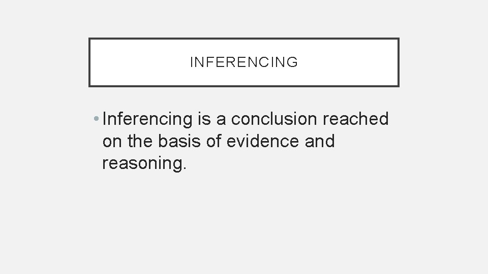 INFERENCING • Inferencing is a conclusion reached on the basis of evidence and reasoning.