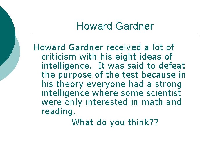 Howard Gardner received a lot of criticism with his eight ideas of intelligence. It