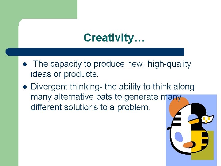 Creativity… l l The capacity to produce new, high-quality ideas or products. Divergent thinking-