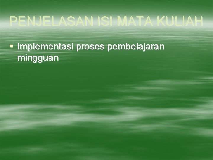 PENJELASAN ISI MATA KULIAH § Implementasi proses pembelajaran mingguan 