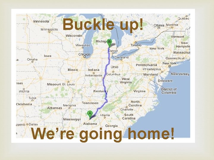 Buckle up! We’re going home! 