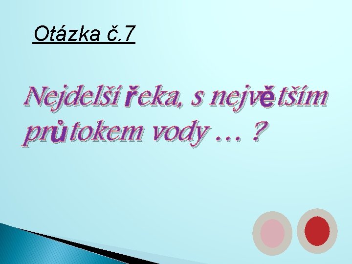 Otázka č. 7 Nejdelší řeka, s největším průtokem vody … ? 