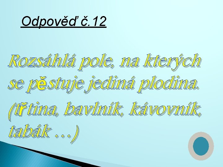 Odpověď č. 12 Rozsáhlá pole, na kterých se pěstuje jediná plodina. (třtina, bavlník, kávovník,