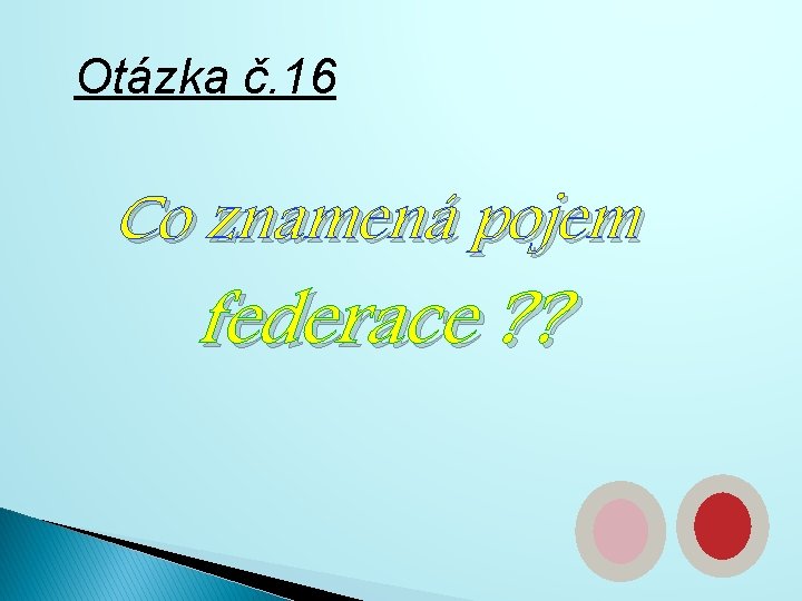 Otázka č. 16 Co znamená pojem federace ? ? 