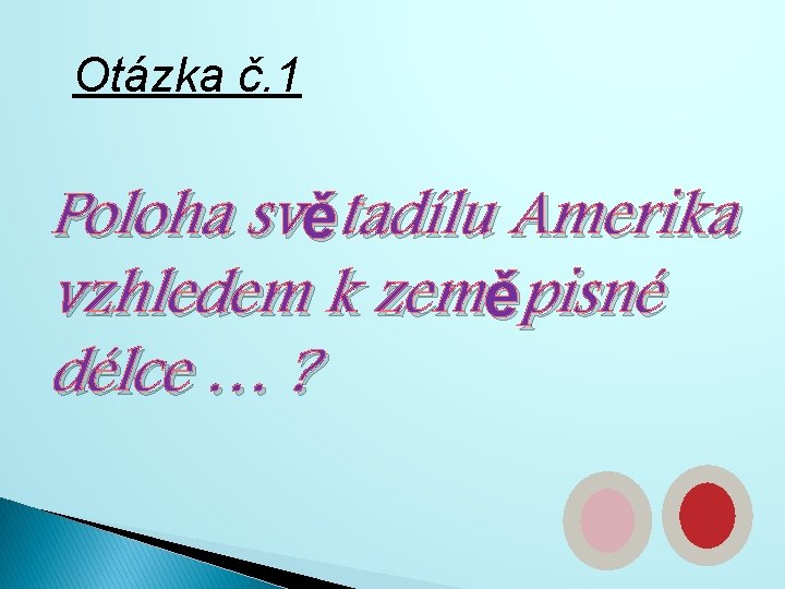 Otázka č. 1 Poloha světadílu Amerika vzhledem k zeměpisné délce … ? 