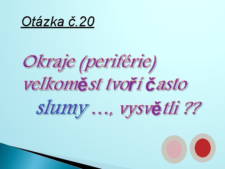 Otázka č. 20 Okraje (periférie) velkoměst tvoří často slumy …, vysvětli ? ? 