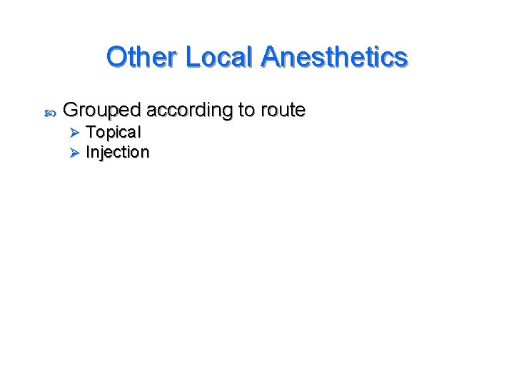 Other Local Anesthetics Grouped according to route Ø Ø Topical Injection 