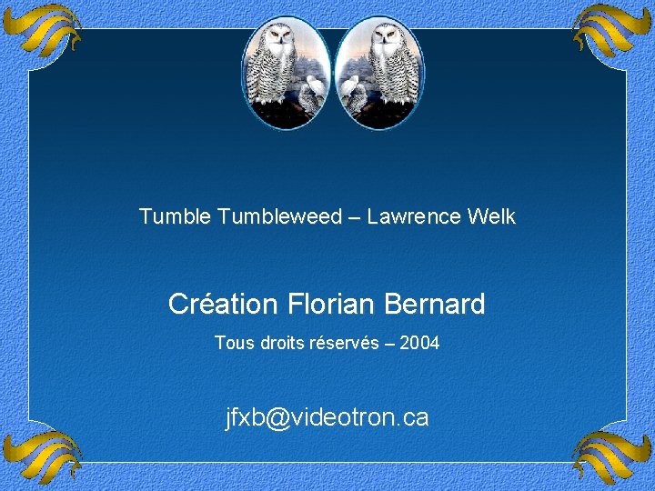 Tumbleweed – Lawrence Welk Création Florian Bernard Tous droits réservés – 2004 jfxb@videotron. ca