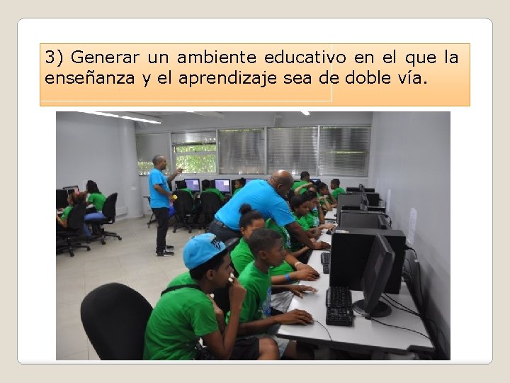 3) Generar un ambiente educativo en el que la enseñanza y el aprendizaje sea