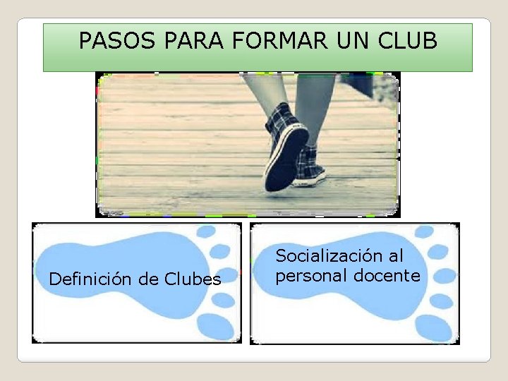 PASOS PARA FORMAR UN CLUB Definición de Clubes Socialización al personal docente 
