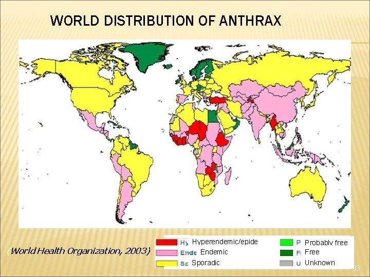 WORLD DISTRIBUTION OF ANTHRAX (World Health Organization, 2003) Hyperendemic/epidemic Endemic Sporadic Probably free Free