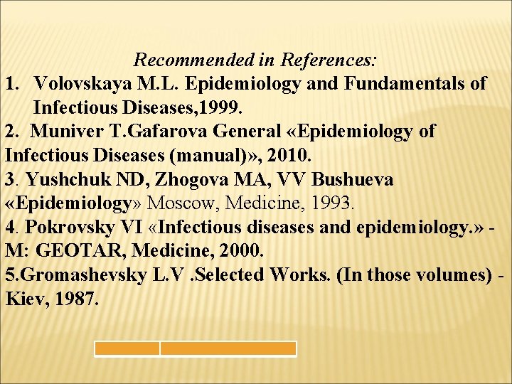 Recommended in References: 1. Volovskaya M. L. Epidemiology and Fundamentals of Infectious Diseases, 1999.