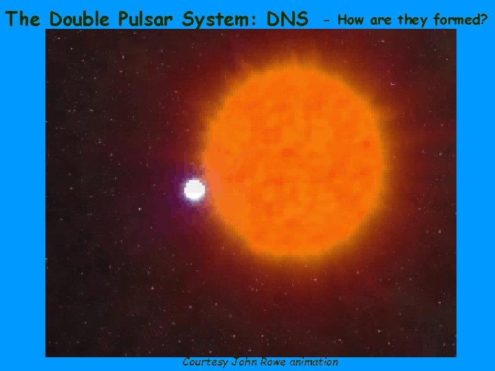 The Double Pulsar System: DNS - How are they formed? Courtesy John Rowe animation