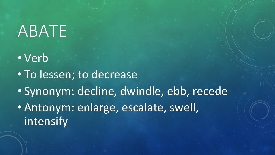 ABATE • Verb • To lessen; to decrease • Synonym: decline, dwindle, ebb, recede