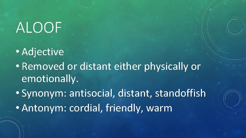 ALOOF • Adjective • Removed or distant either physically or emotionally. • Synonym: antisocial,