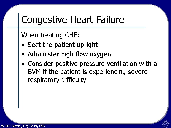 Congestive Heart Failure When treating CHF: • Seat the patient upright • Administer high