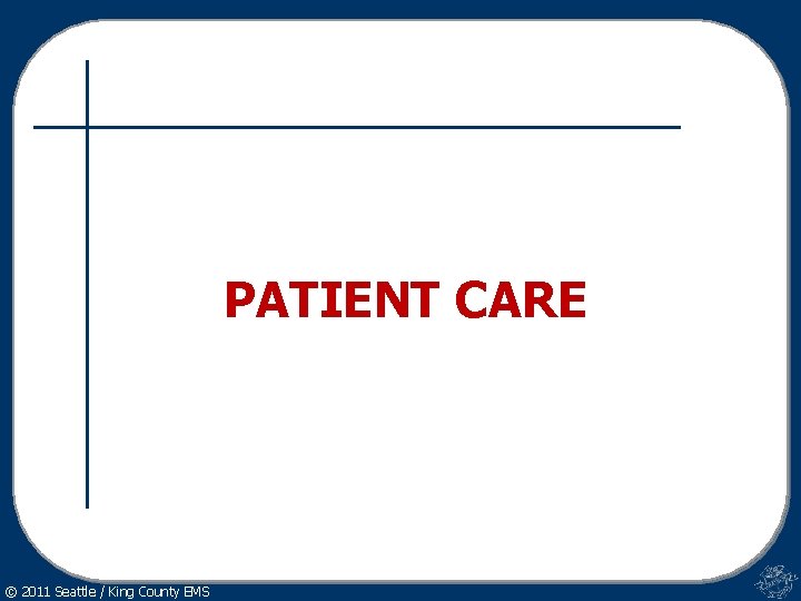 PATIENT CARE © 2011 Seattle / King County EMS 