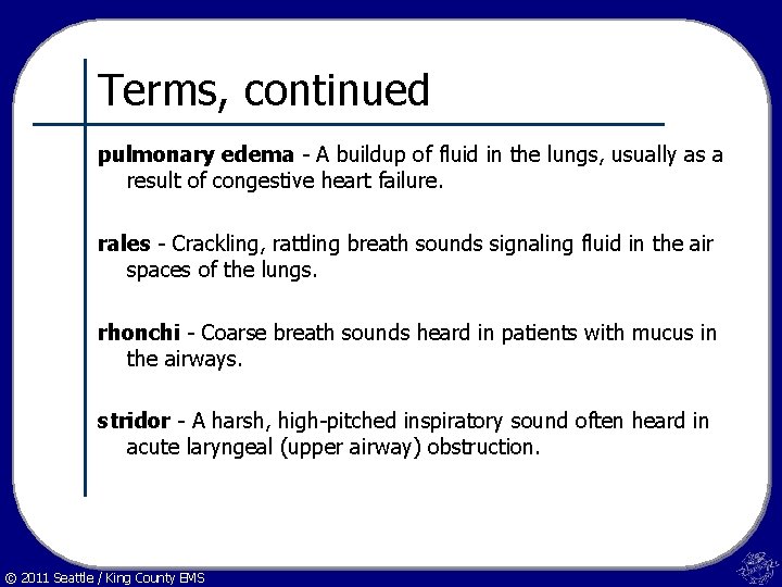 Terms, continued pulmonary edema - A buildup of fluid in the lungs, usually as