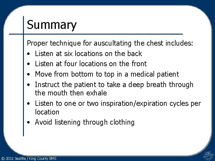 Summary Proper technique for auscultating the chest includes: • Listen at six locations on